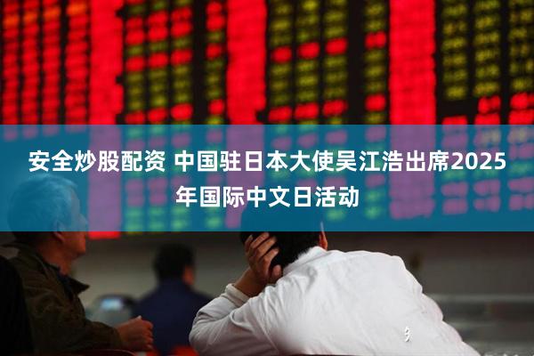 安全炒股配资 中国驻日本大使吴江浩出席2025年国际中文日活动