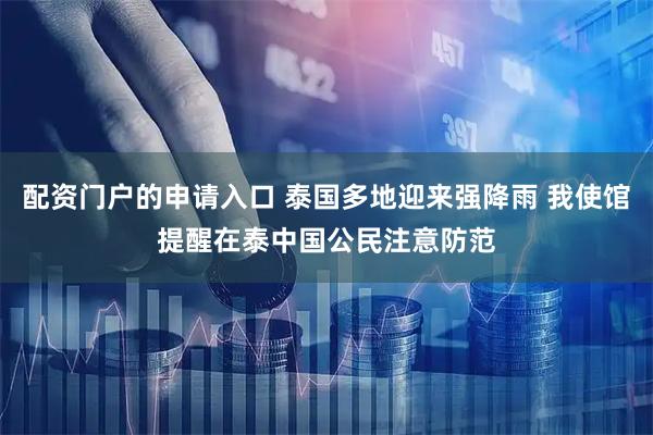 配资门户的申请入口 泰国多地迎来强降雨 我使馆提醒在泰中国公民注意防范