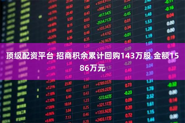顶级配资平台 招商积余累计回购143万股 金额1586万元