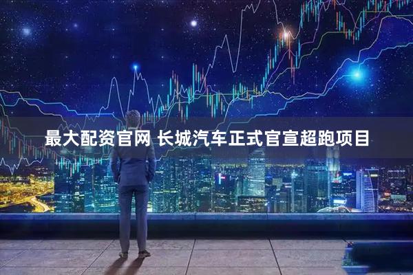 最大配资官网 长城汽车正式官宣超跑项目